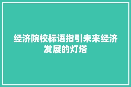 经济院校标语指引未来经济发展的灯塔 经济院校标语指引未来经济发展的灯塔