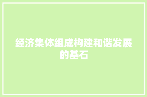 经济集体组成构建和谐发展的基石 经济集体组成构建和谐发展的基石