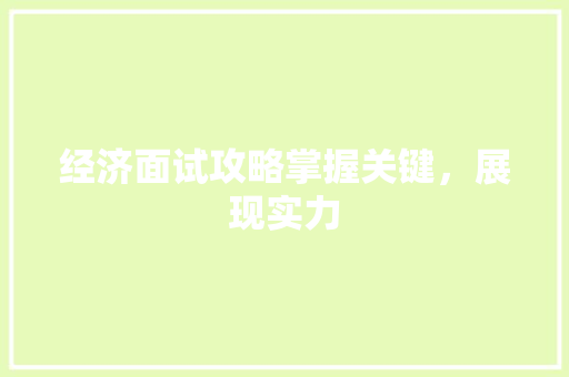 经济面试攻略掌握关键,展现实力 经济面试攻略掌握关键,展现实力