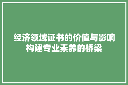经济领域证书的价值与影响构建专业素养的桥梁