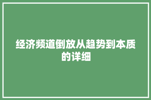经济频道倒放从趋势到本质的详细 经济频道倒放从趋势到本质的详细
