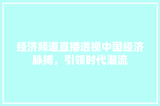 经济频道直播透视中国经济脉搏,引领时代潮流 经济频道直播透视中国经济脉搏,引领时代潮流