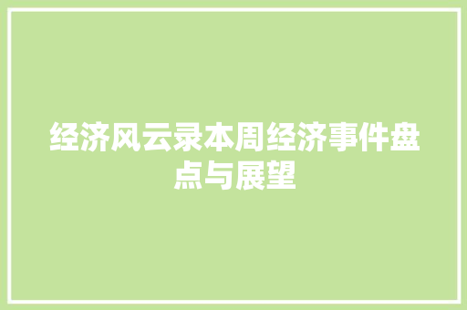 经济风云录本周经济事件盘点与展望 经济风云录本周经济事件盘点与展望