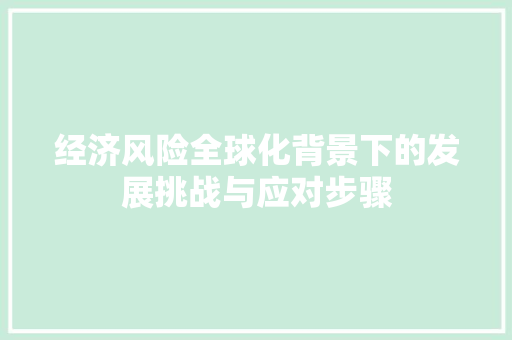 经济风险全球化背景下的发展挑战与应对步骤 经济风险全球化背景下的发展挑战与应对步骤