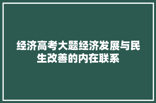 经济高考大题经济发展与民生改善的内在联系 经济高考大题经济发展与民生改善的内在联系