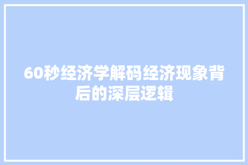 60秒经济学解码经济现象背后的深层逻辑 60秒经济学解码经济现象背后的深层逻辑
