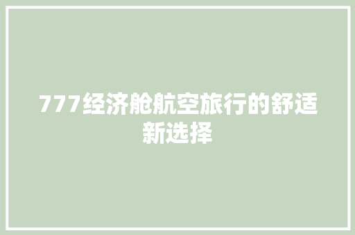 777经济舱航空旅行的舒适新选择 777经济舱航空旅行的舒适新选择