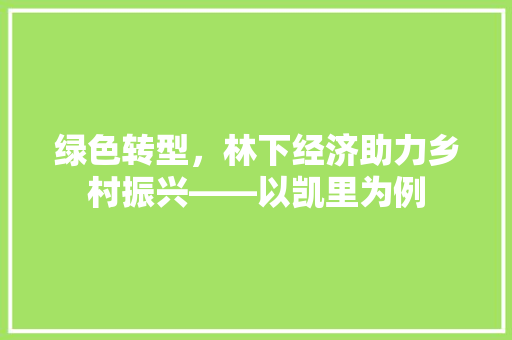 绿色转型,林下经济助力乡村振兴——以凯里为例 绿色转型,林下经济助力乡村振兴——以凯里为例