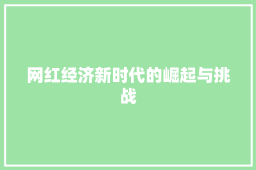 网红经济新时代的崛起与挑战 网红经济新时代的崛起与挑战