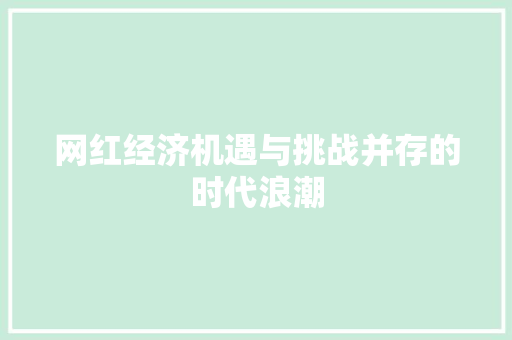 网红经济机遇与挑战并存的时代浪潮 网红经济机遇与挑战并存的时代浪潮