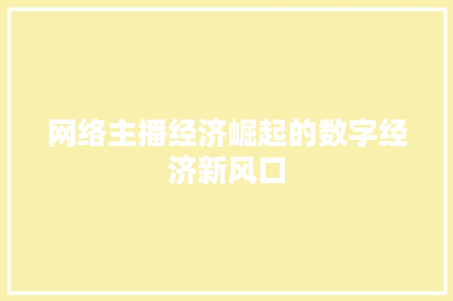 网络主播经济崛起的数字经济新风口 网络主播经济崛起的数字经济新风口