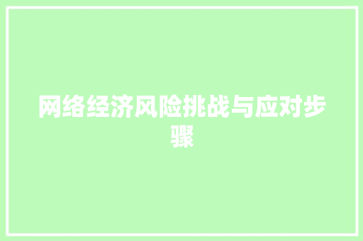 网络经济风险挑战与应对步骤 网络经济风险挑战与应对步骤