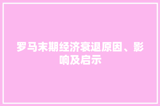 罗马末期经济衰退原因、影响及启示 罗马末期经济衰退原因、影响及启示