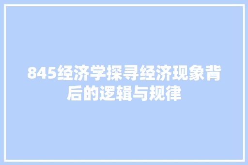 845经济学探寻经济现象背后的逻辑与规律