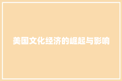 美国文化经济的崛起与影响 美国文化经济的崛起与影响