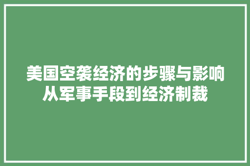 美国空袭经济的步骤与影响从军事手段到经济制裁 美国空袭经济的步骤与影响从军事手段到经济制裁