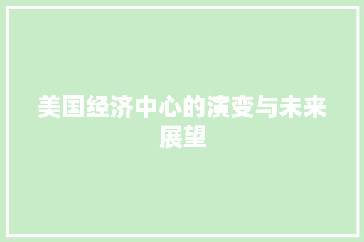 美国经济中心的演变与未来展望 美国经济中心的演变与未来展望