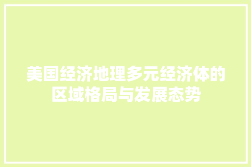 美国经济地理多元经济体的区域格局与发展态势 美国经济地理多元经济体的区域格局与发展态势