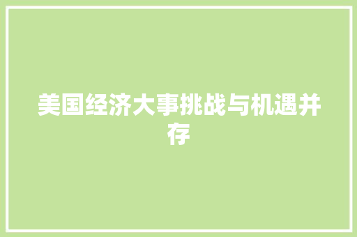 美国经济大事挑战与机遇并存 美国经济大事挑战与机遇并存