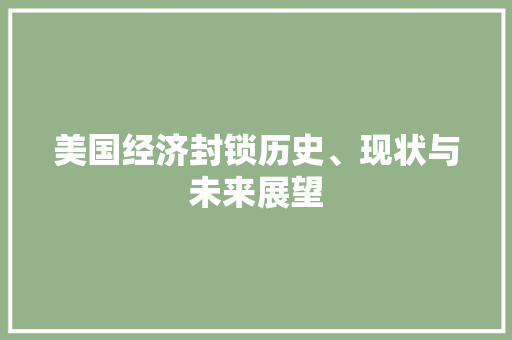 美国经济封锁历史、现状与未来展望 美国经济封锁历史、现状与未来展望