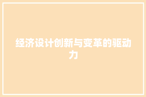 经济设计创新与变革的驱动力 经济设计创新与变革的驱动力