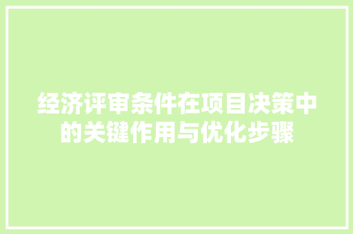 经济评审条件在项目决策中的关键作用与优化步骤 经济评审条件在项目决策中的关键作用与优化步骤