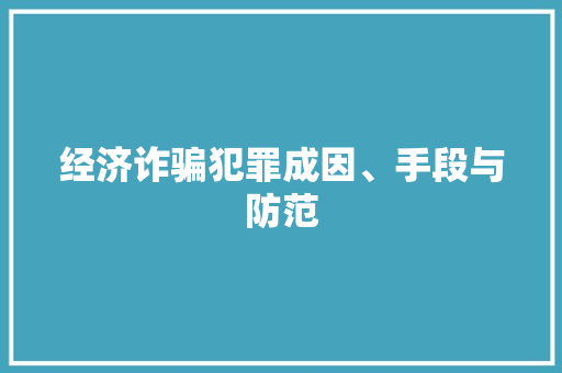 经济诈骗犯罪成因、手段与防范 经济诈骗犯罪成因、手段与防范