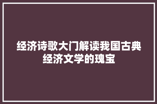 经济诗歌大门解读我国古典经济文学的瑰宝 经济诗歌大门解读我国古典经济文学的瑰宝