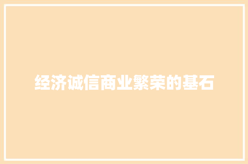 经济诚信商业繁荣的基石 经济诚信商业繁荣的基石