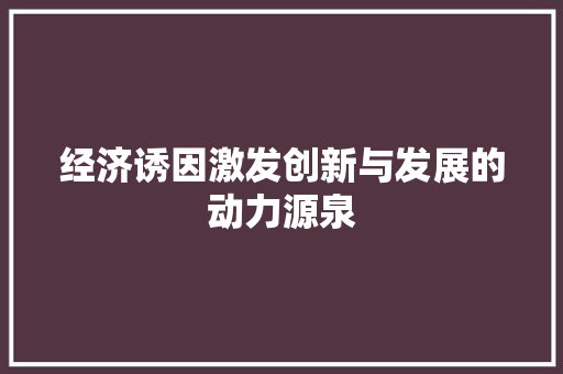 经济诱因激发创新与发展的动力源泉 经济诱因激发创新与发展的动力源泉