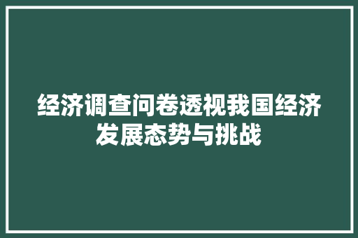 经济调查问卷透视我国经济发展态势与挑战 经济调查问卷透视我国经济发展态势与挑战