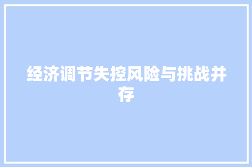 经济调节失控风险与挑战并存 经济调节失控风险与挑战并存