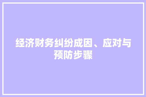 经济财务纠纷成因、应对与预防步骤 经济财务纠纷成因、应对与预防步骤