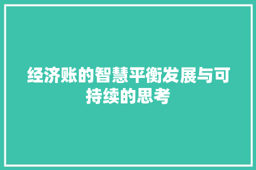 经济账的智慧平衡发展与可持续的思考 经济账的智慧平衡发展与可持续的思考