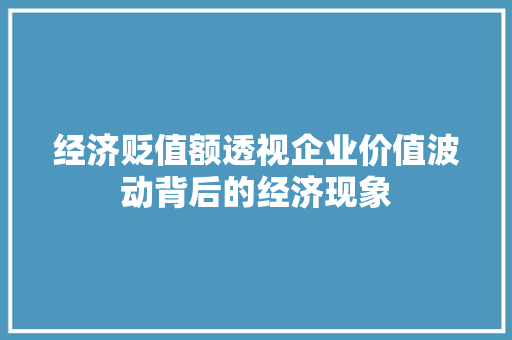 经济贬值额透视企业价值波动背后的经济现象 经济贬值额透视企业价值波动背后的经济现象