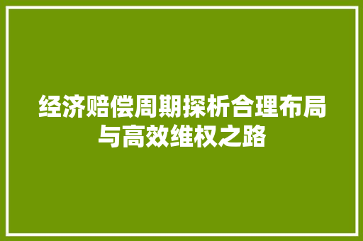 经济赔偿周期探析合理布局与高效维权之路