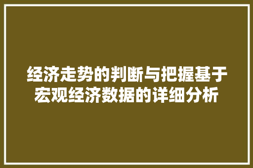 经济走势的判断与把握基于宏观经济数据的详细分析 经济走势的判断与把握基于宏观经济数据的详细分析