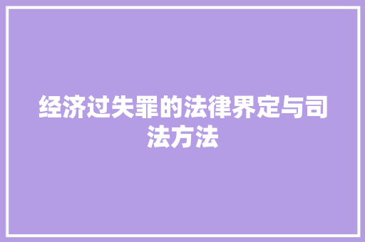 经济过失罪的法律界定与司法方法 经济过失罪的法律界定与司法方法
