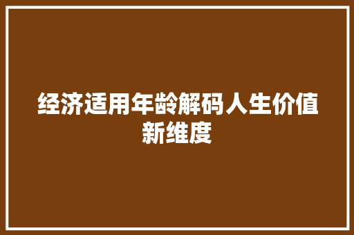 经济适用年龄解码人生价值新维度