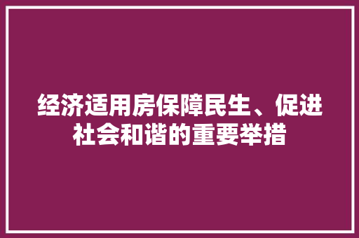 经济适用房保障民生、促进社会和谐的重要举措 经济适用房保障民生、促进社会和谐的重要举措