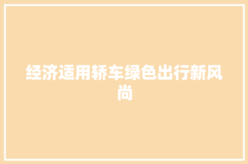 经济适用轿车绿色出行新风尚 经济适用轿车绿色出行新风尚