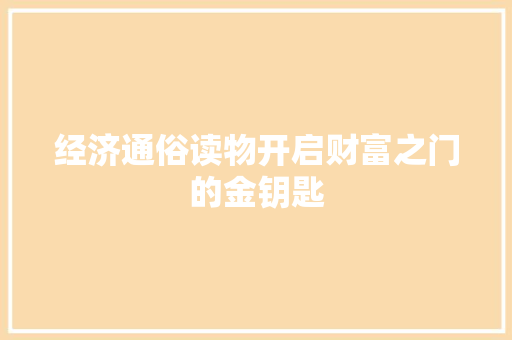经济通俗读物开启财富之门的金钥匙 经济通俗读物开启财富之门的金钥匙