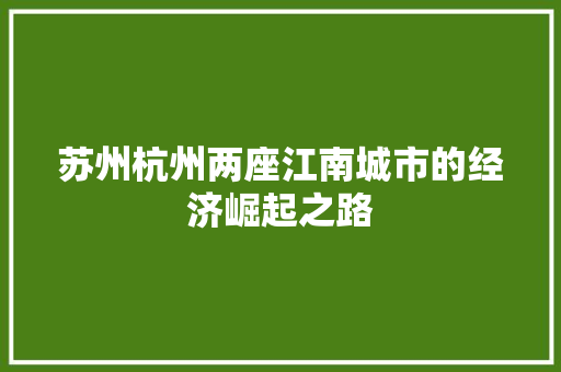 苏州杭州两座江南城市的经济崛起之路 苏州杭州两座江南城市的经济崛起之路