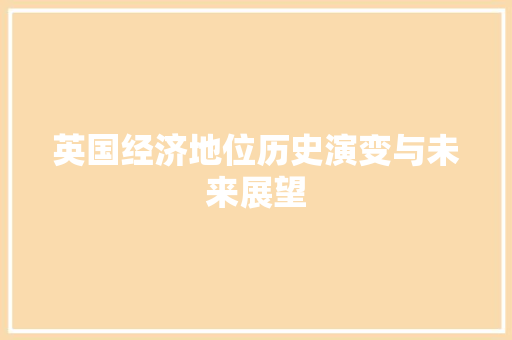 英国经济地位历史演变与未来展望 英国经济地位历史演变与未来展望