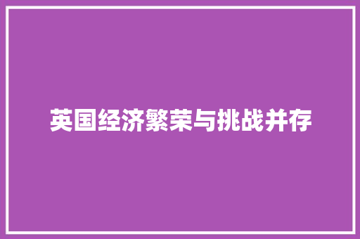 英国经济繁荣与挑战并存 英国经济繁荣与挑战并存
