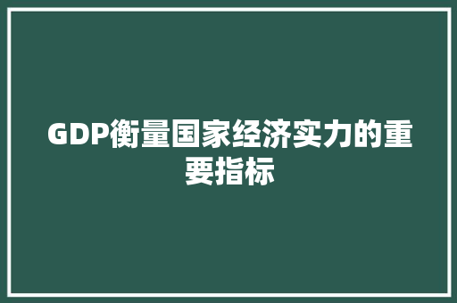 GDP衡量国家经济实力的重要指标 GDP衡量国家经济实力的重要指标