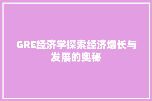GRE经济学探索经济增长与发展的奥秘