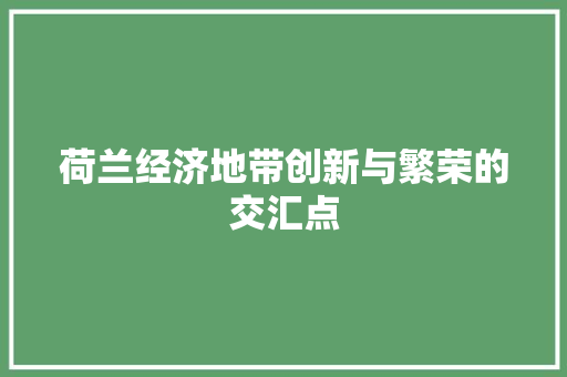 荷兰经济地带创新与繁荣的交汇点 荷兰经济地带创新与繁荣的交汇点