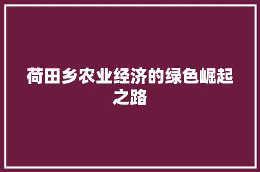 荷田乡农业经济的绿色崛起之路 荷田乡农业经济的绿色崛起之路