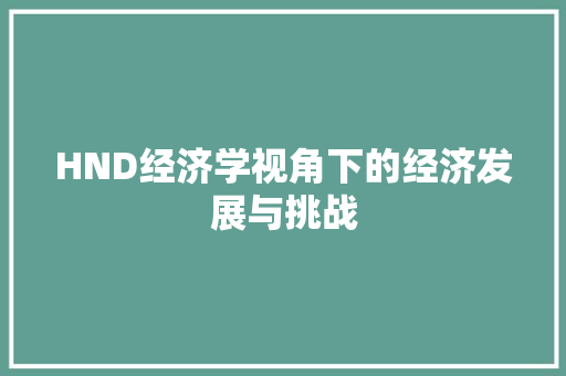 HND经济学视角下的经济发展与挑战 HND经济学视角下的经济发展与挑战